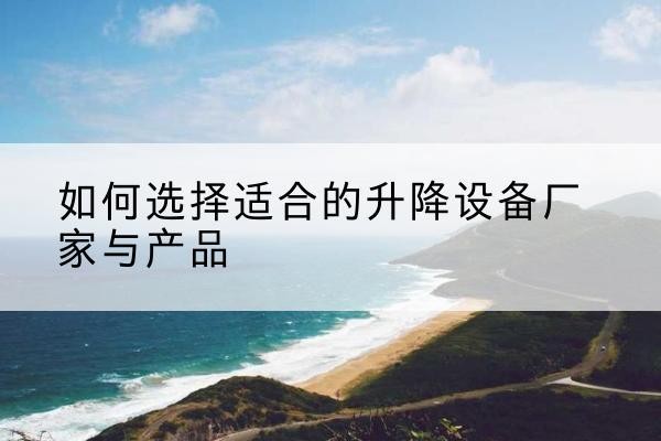 长洲电动升降平台厂家-如何选择适合的升降设备厂家与产品
