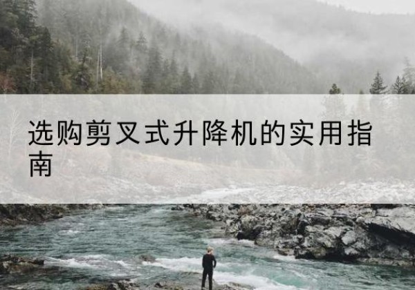 长洲剪叉式升降机怎么选-选购剪叉式升降机的实用指南